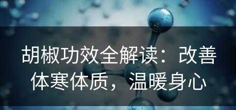 胡椒功效全解读：改善体寒体质，温暖身心